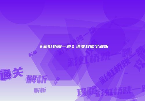 《彩虹桥跳一跳》通关攻略全解析