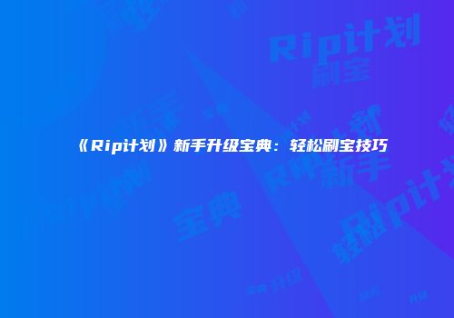 《Rip计划》新手升级宝典：轻松刷宝技巧
