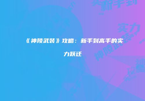 《神陵武装》攻略：新手到高手的实力跃迁