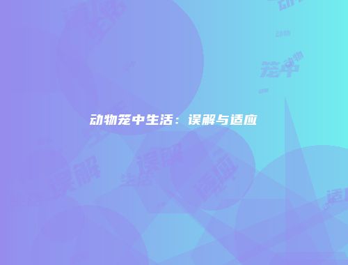 动物笼中生活：误解与适应