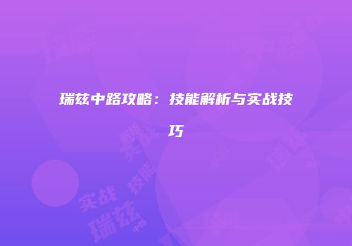 瑞兹中路攻略：技能解析与实战技巧