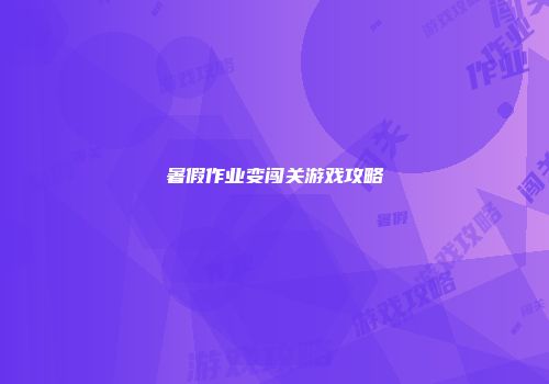 暑假作业变闯关游戏攻略