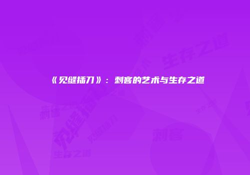 《见缝插刀》：刺客的艺术与生存之道