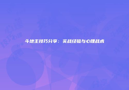 斗地主技巧分享：实战经验与心理战术