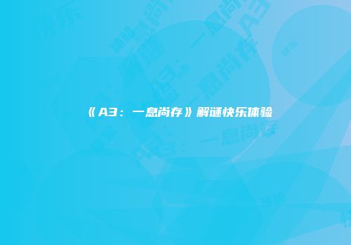 《A3：一息尚存》解谜快乐体验
