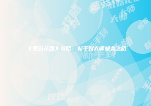 《蘑菇花园》攻略:新手到大师蜕变之路