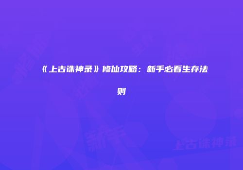 《上古诛神录》修仙攻略：新手必看生存法则