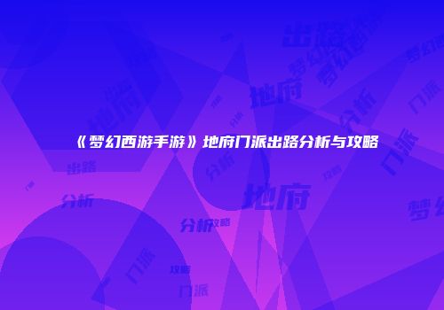 《梦幻西游手游》地府门派出路分析与攻略