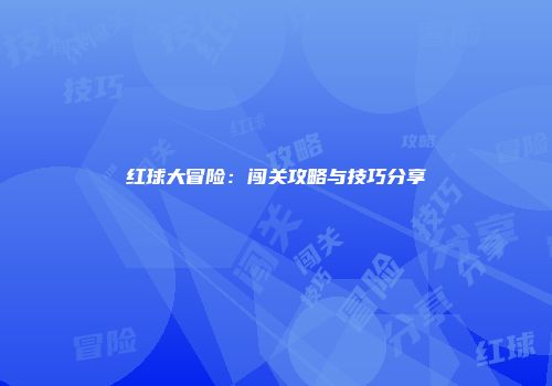 红球大冒险：闯关攻略与技巧分享
