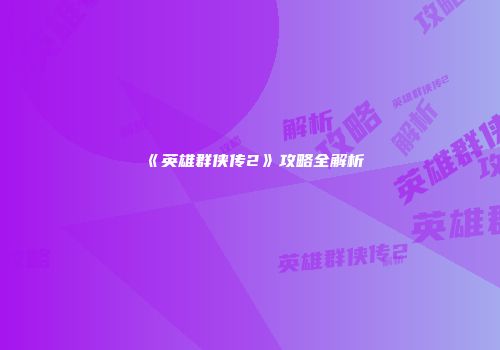 《英雄群侠传2》攻略全解析