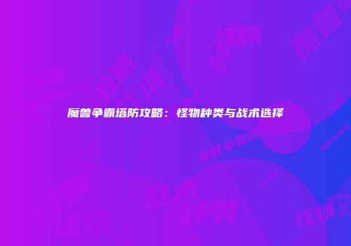 魔兽争霸塔防攻略：怪物种类与战术选择