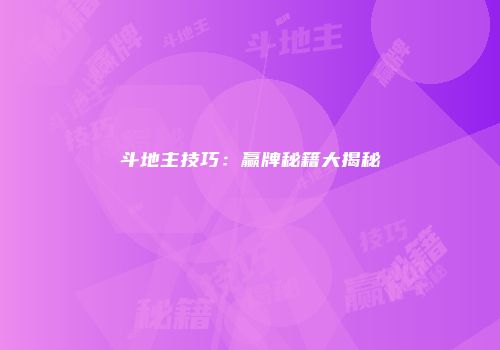 斗地主技巧：赢牌秘籍大揭秘