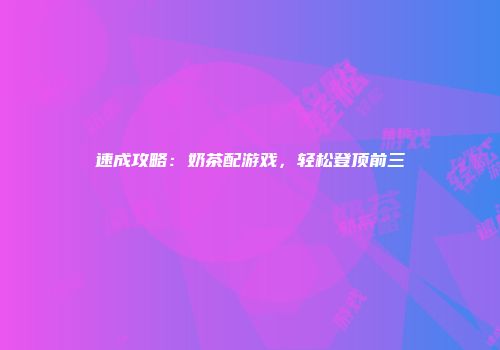 速成攻略:奶茶配游戏,轻松登顶前三