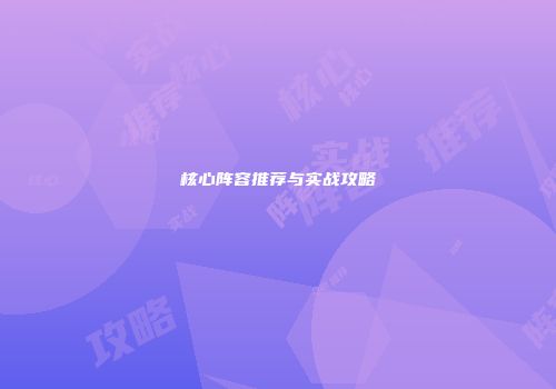 核心阵容推荐与实战攻略