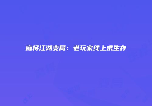 麻将江湖变局：老玩家线上求生存