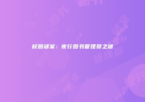 校园谜案:夜行图书管理员之谜