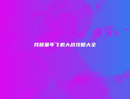 找回童年飞机大战攻略大全