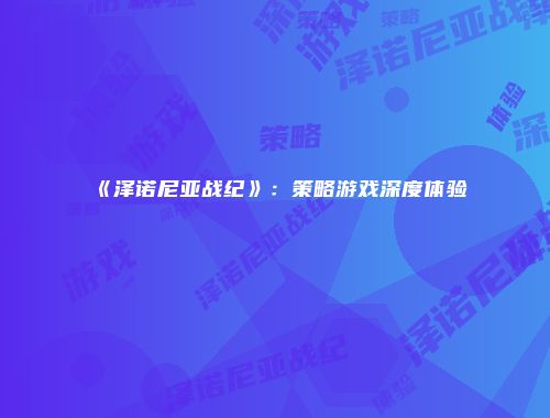 《泽诺尼亚战纪》：策略游戏深度体验