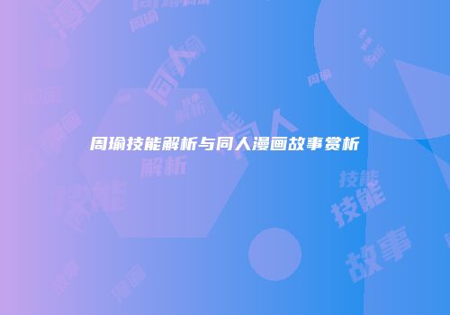 周瑜技能解析与同人漫画故事赏析