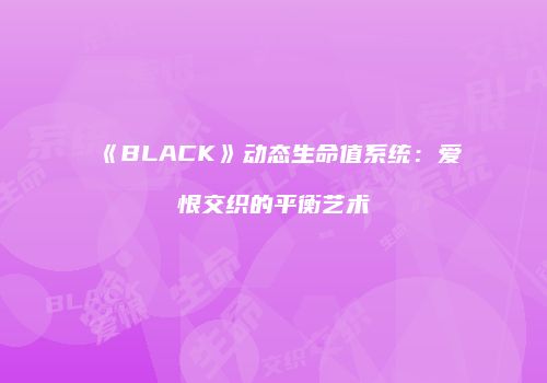 《BLACK》动态生命值系统：爱恨交织的平衡艺术