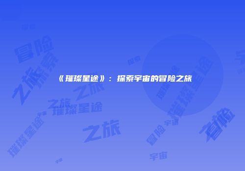 《璀璨星途》：探索宇宙的冒险之旅