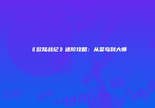 《欧陆战纪》进阶攻略：从菜鸟到大师