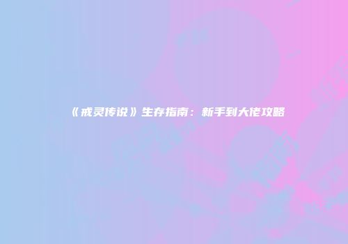 《戒灵传说》生存指南:新手到大佬攻略