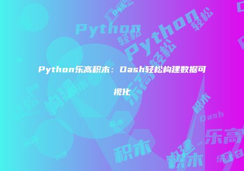 Python乐高积木：Dash轻松构建数据可视化
