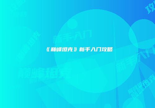 《巅峰坦克》新手入门攻略