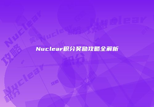 Nuclear积分奖励攻略全解析