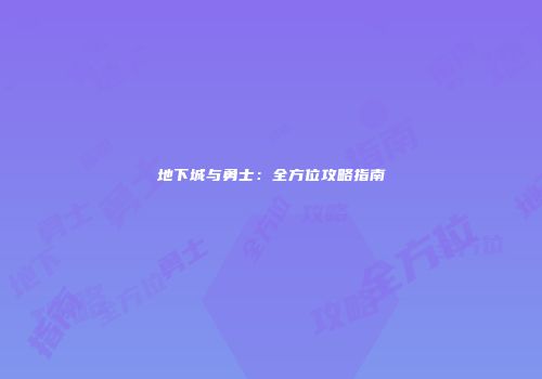 地下城与勇士：全方位攻略指南