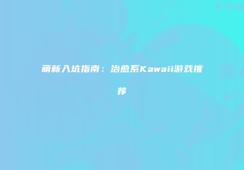 萌新入坑指南：治愈系Kawaii游戏推荐