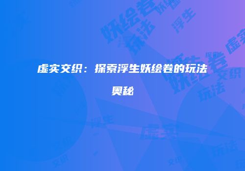 虚实交织：探索浮生妖绘卷的玩法奥秘