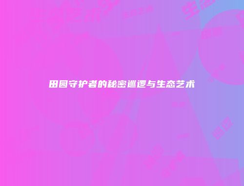 田园守护者的秘密巡逻与生态艺术