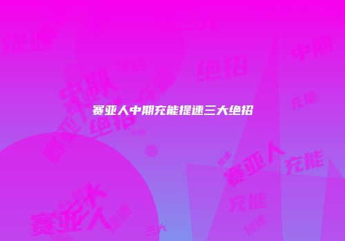 赛亚人中期充能提速三大绝招