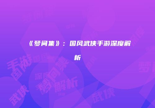 《梦间集》：国风武侠手游深度解析