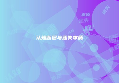 认知断层与迷失本质