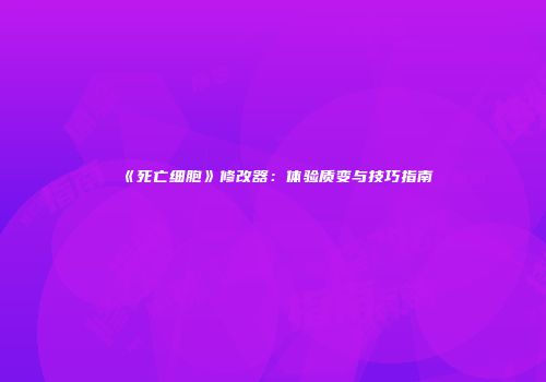 《死亡细胞》修改器：体验质变与技巧指南