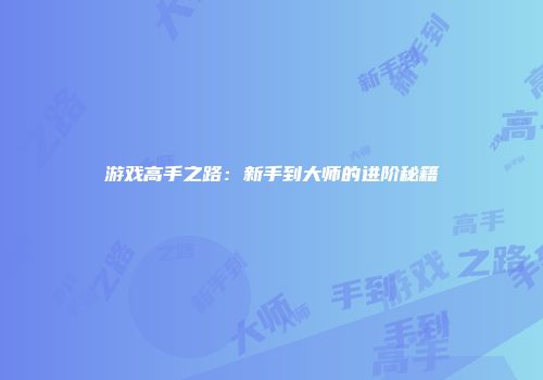 游戏高手之路：新手到大师的进阶秘籍