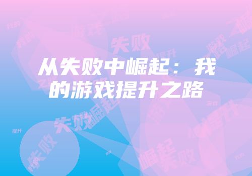 从失败中崛起：我的游戏提升之路