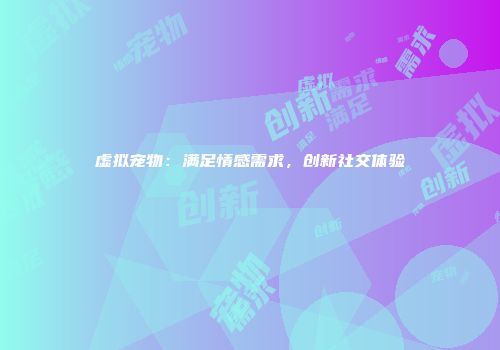 虚拟宠物：满足情感需求，创新社交体验