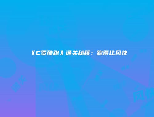 《C罗酷跑》通关秘籍：跑得比风快