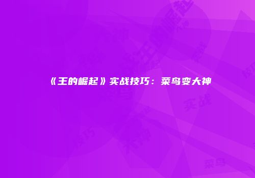 《王的崛起》实战技巧：菜鸟变大神