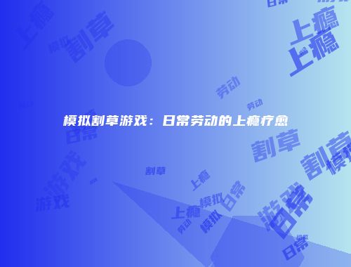 模拟割草游戏：日常劳动的上瘾疗愈