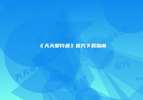 《天天爱钓鱼》官方下载指南