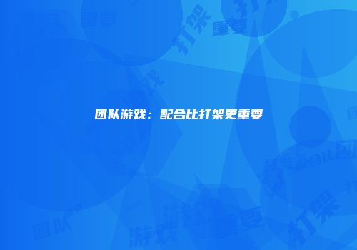 团队游戏：配合比打架更重要