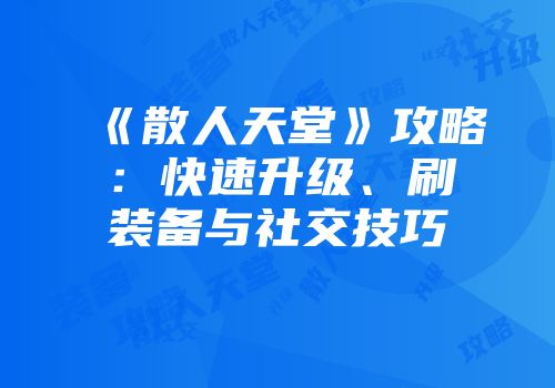 《散人天堂》攻略：快速升级、刷装备与社交技巧