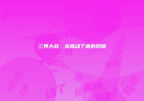 三界大战：龙族动了谁的奶酪