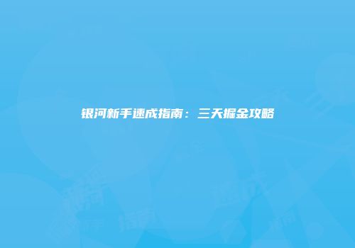 银河新手速成指南:三天掘金攻略