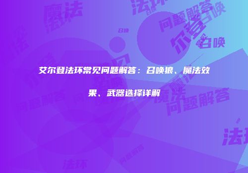 艾尔登法环常见问题解答：召唤狼、魔法效果、武器选择详解